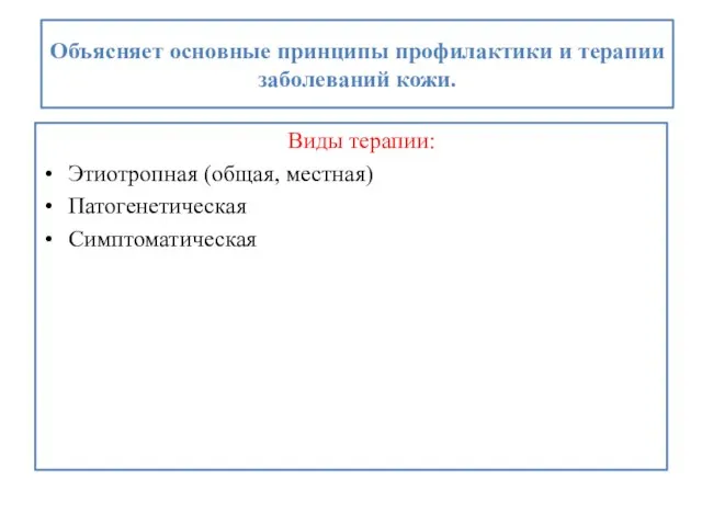 Объясняет основные принципы профилактики и терапии заболеваний кожи. Виды терапии: Этиотропная (общая, местная) Патогенетическая Симптоматическая