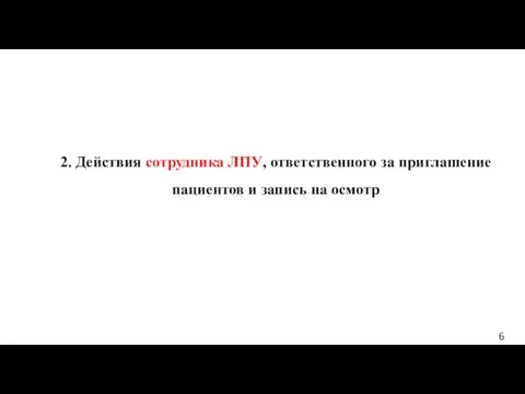 6 2. Действия сотрудника ЛПУ, ответственного за приглашение пациентов и запись на осмотр