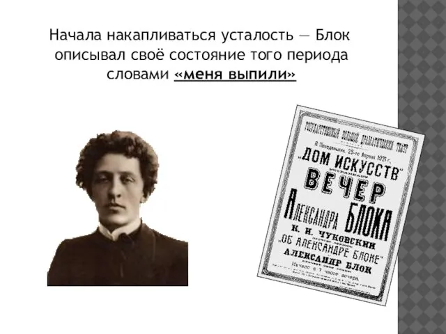 Начала накапливаться усталость — Блок описывал своё состояние того периода словами «меня выпили»