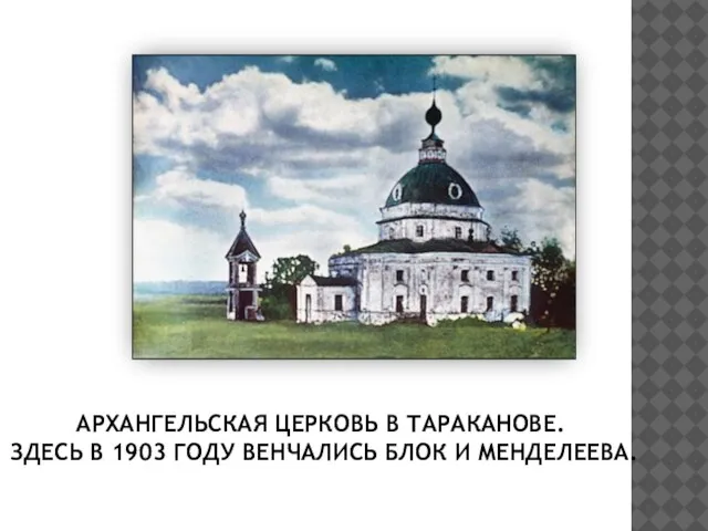 АРХАНГЕЛЬСКАЯ ЦЕРКОВЬ В ТАРАКАНОВЕ. ЗДЕСЬ В 1903 ГОДУ ВЕНЧАЛИСЬ БЛОК И МЕНДЕЛЕЕВА.