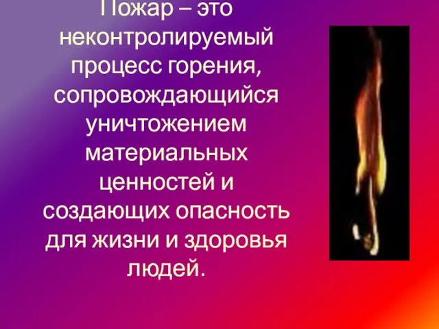 Пожар – это неконтролируемый процесс горения, сопровождающийся уничтожением материальных ценностей и создающих