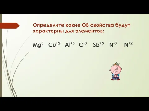 Определите какие ОВ свойства будут характерны для элементов: Мg0 Cu+2 Al+3 Cl0 Sb+5 N-3 N+2
