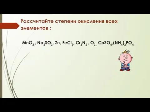 Рассчитайте степени окисления всех элементов : MnO2 , Na2SO3, Zn, FeCl3, Cr3N2 , O3 , CoSO4,(NH4)3PO4