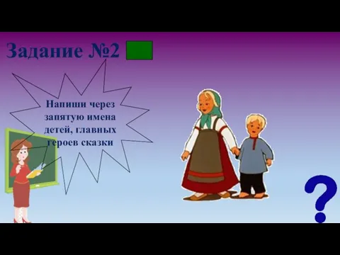 Задание №2 Напиши через запятую имена детей, главных героев сказки