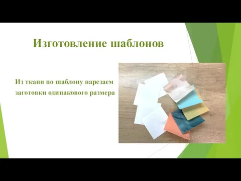 Изготовление шаблонов Из ткани по шаблону нарезаем заготовки одинакового размера