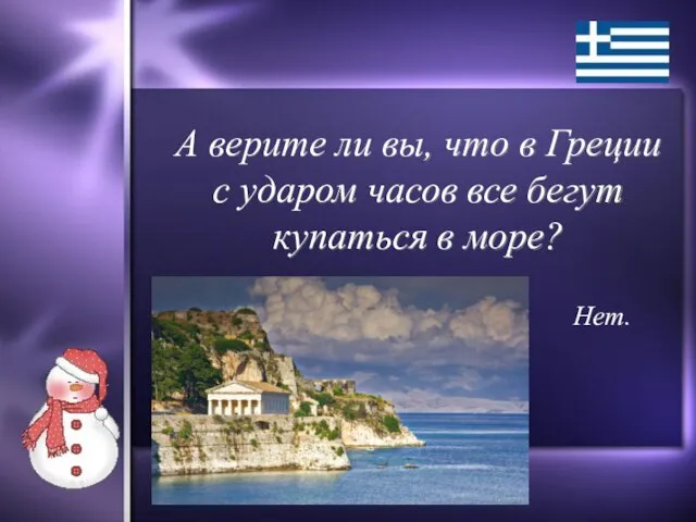 А верите ли вы, что в Греции с ударом часов все бегут купаться в море? Нет.