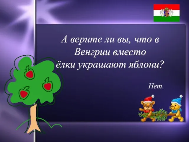А верите ли вы, что в Венгрии вместо ёлки украшают яблони? Нет.
