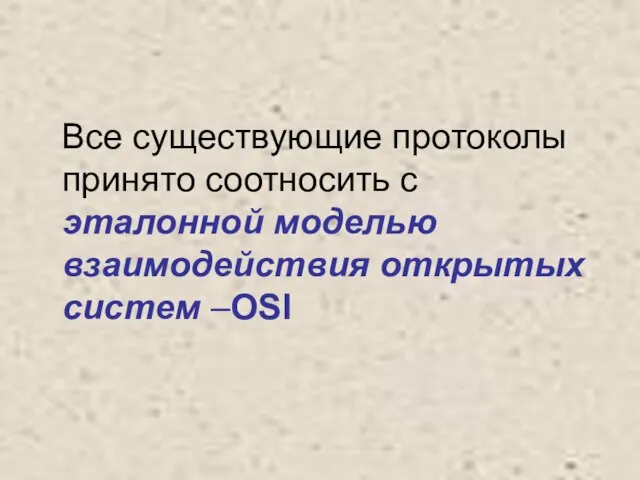 Все существующие протоколы принято соотносить с эталонной моделью взаимодействия открытых систем –OSI