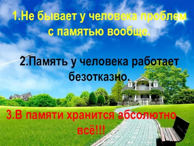 1.Не бывает у человека проблем с памятью вообще. 2.Память у человека работает