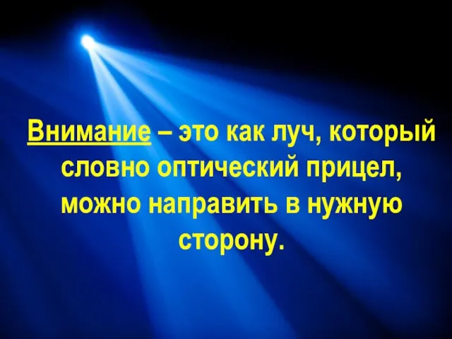 Внимание – это как луч, который словно оптический прицел, можно направить в нужную сторону.