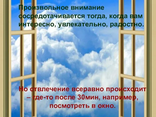 Произвольное внимание сосредотачивается тогда, когда вам интересно, увлекательно, радостно. Но отвлечение всеравно