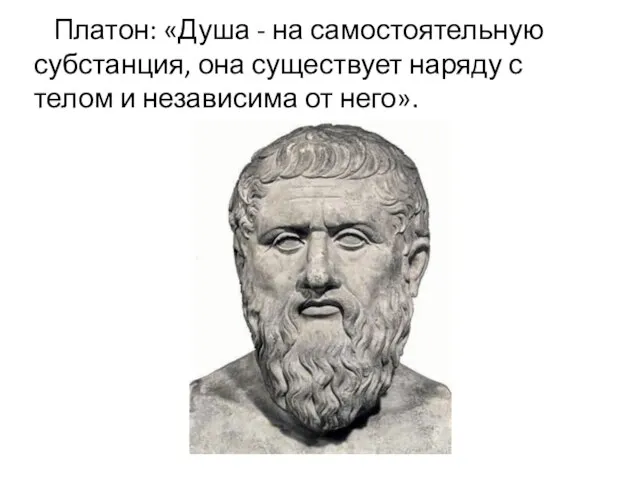 Платон: «Душа - на самостоятельную субстанция, она существует наряду с телом и независима от него».