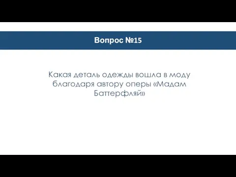 Вопрос №15 Какая деталь одежды вошла в моду благодаря автору оперы «Мадам Баттерфляй»