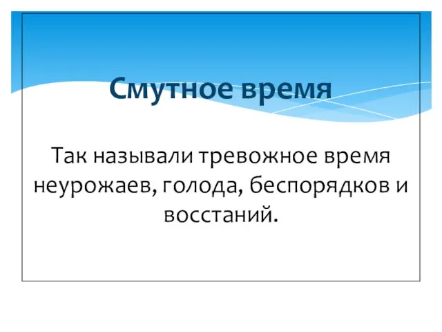 Смутное время Так называли тревожное время неурожаев, голода, беспорядков и восстаний.