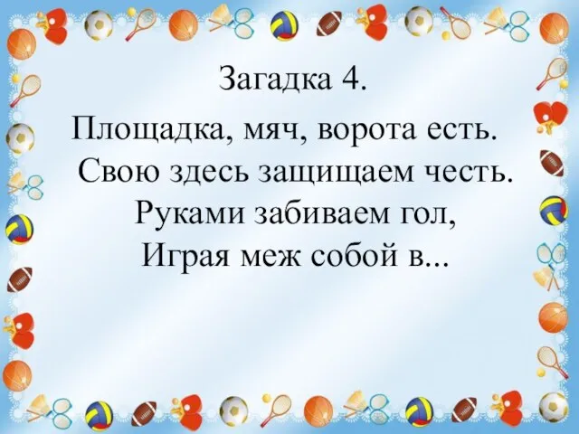 Загадка 4. Площадка, мяч, ворота есть. Свою здесь защищаем честь. Руками забиваем