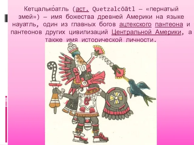 Кетцалько́атль (аст. Quetzalcōātl — «пернатый змей») — имя божества древней Америки на