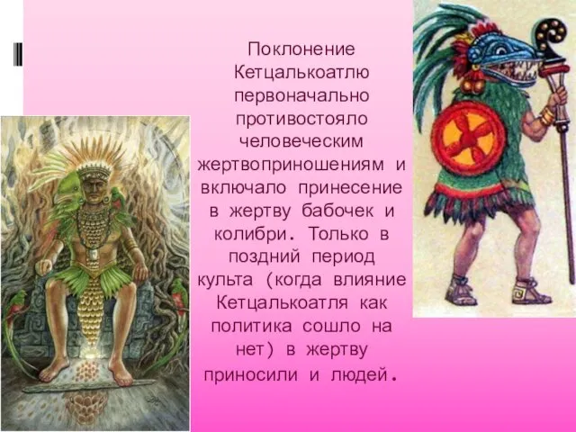 Поклонение Кетцалькоатлю первоначально противостояло человеческим жертвоприношениям и включало принесение в жертву бабочек