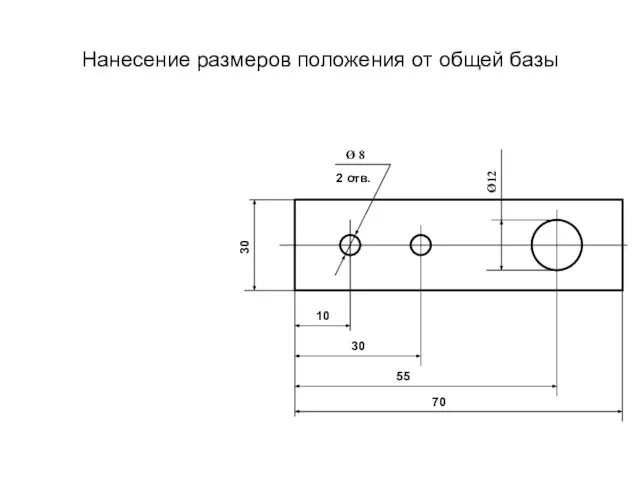 Нанесение размеров положения от общей базы Ø 8 2 отв. Ø12 30 70 10 30 55