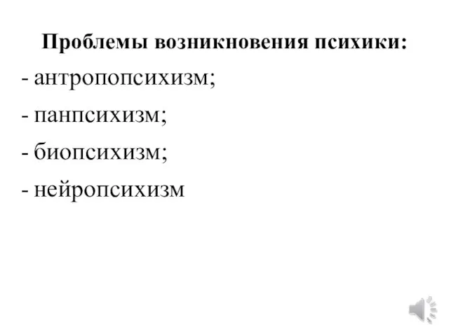 Проблемы возникновения психики: антропопсихизм; панпсихизм; биопсихизм; нейропсихизм