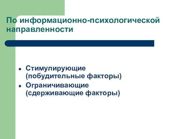 По информационно-психологической направленности Стимулирующие (побудительные факторы) Ограничивающие (сдерживающие факторы)