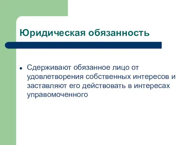 Юридическая обязанность Сдерживают обязанное лицо от удовлетворения собственных интересов и заставляют его действовать в интересах управомоченного