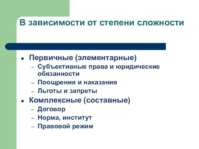 В зависимости от степени сложности Первичные (элементарные) Субъективные права и юридические обязанности