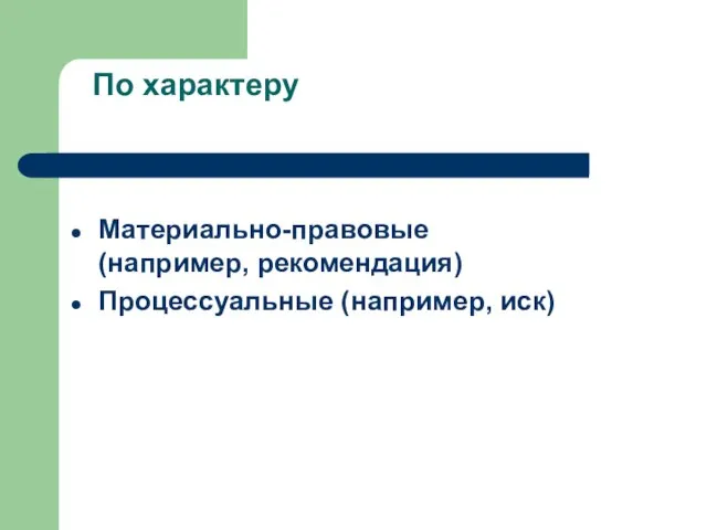 По характеру Материально-правовые (например, рекомендация) Процессуальные (например, иск)