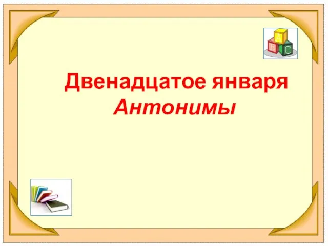 Двенадцатое января Антонимы