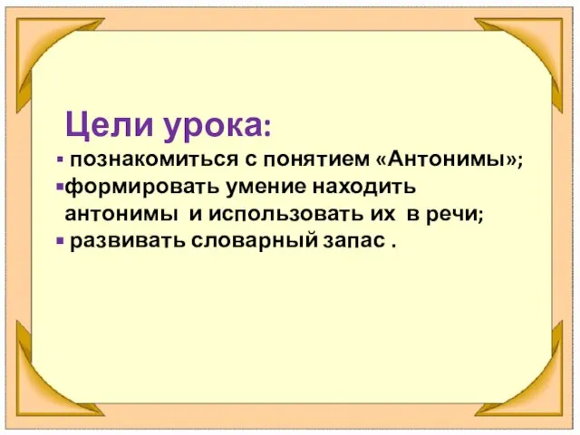 Цели урока: познакомиться с понятием «Антонимы»; формировать умение находить антонимы и использовать