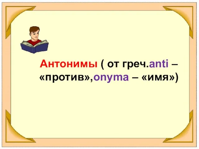 Антонимы ( от греч.anti – «против»,onyma – «имя»)