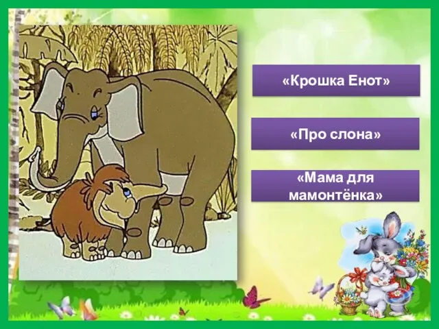 «Мама для мамонтёнка» «Крошка Енот» «Про слона»