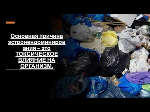 Основная причина эстронендоминирования – это ТОКСИЧЕСКОЕ ВЛИЯНИЕ НА ОРГАНИЗМ.