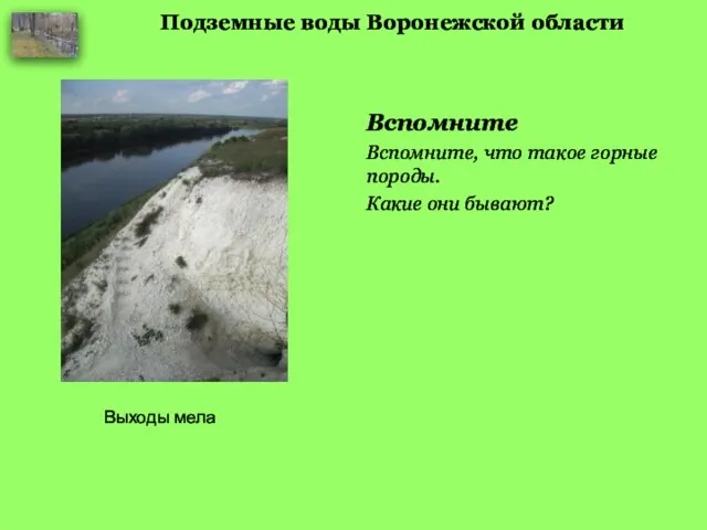 Подземные воды Воронежской области Вспомните Вспомните, что такое горные породы. Какие они бывают? Выходы мела