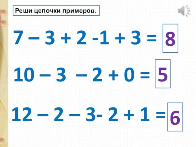 Реши цепочки примеров. 7 – 3 + 2 -1 + 3 =