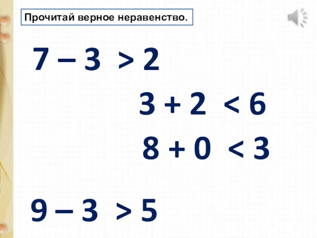 Прочитай верное неравенство. 7 – 3 > 2 9 – 3 >