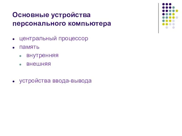 Основные устройства персонального компьютера центральный процессор память внутренняя внешняя устройства ввода-вывода