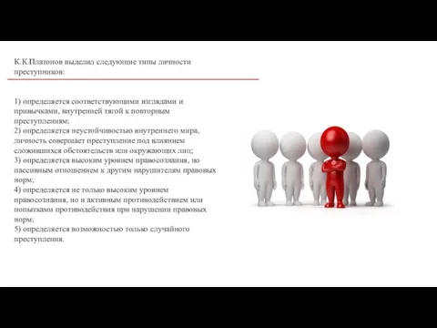 К.К.Платонов выделил следующие типы личности преступников: 1) определяется соответствующими взглядами и привычками,