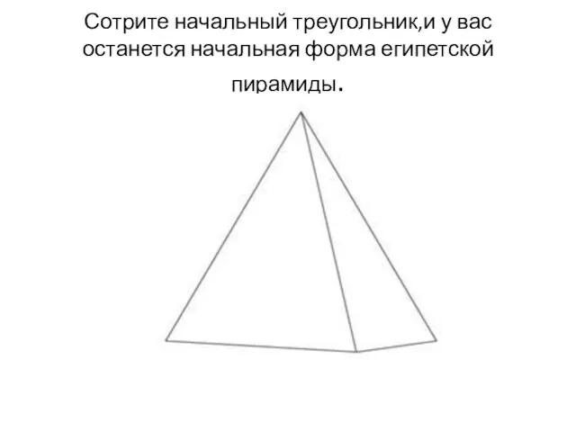 Сотрите начальный треугольник,и у вас останется начальная форма египетской пирамиды.
