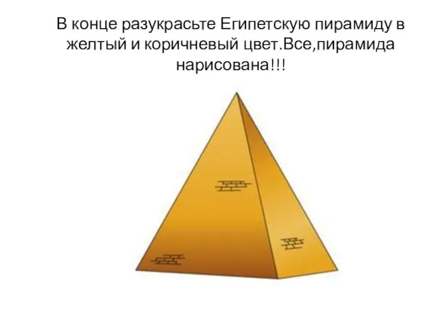 В конце разукрасьте Египетскую пирамиду в желтый и коричневый цвет.Все,пирамида нарисована!!!