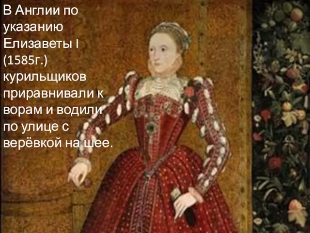 В Англии по указанию Елизаветы I (1585г.) курильщиков приравнивали к ворам и