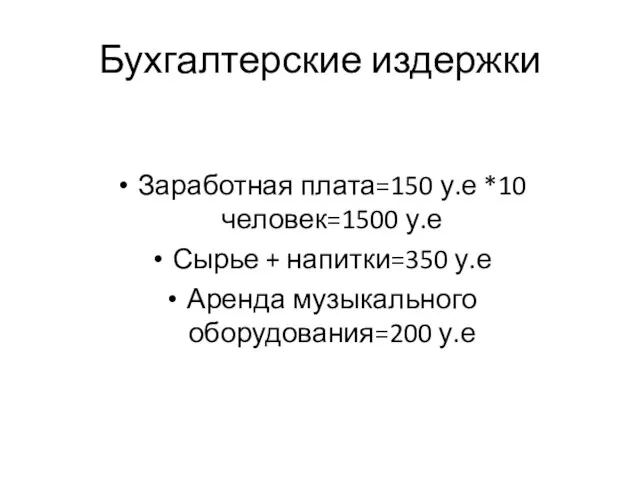 Бухгалтерские издержки Заработная плата=150 у.е *10 человек=1500 у.е Сырье + напитки=350 у.е Аренда музыкального оборудования=200 у.е