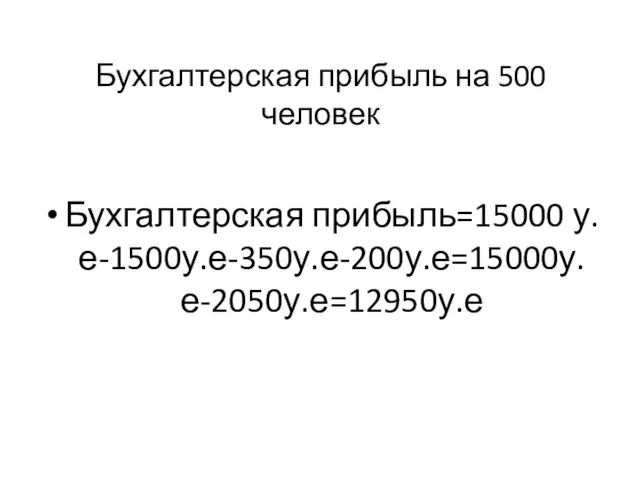 Бухгалтерская прибыль на 500 человек Бухгалтерская прибыль=15000 у.е-1500у.е-350у.е-200у.е=15000у.е-2050у.е=12950у.е