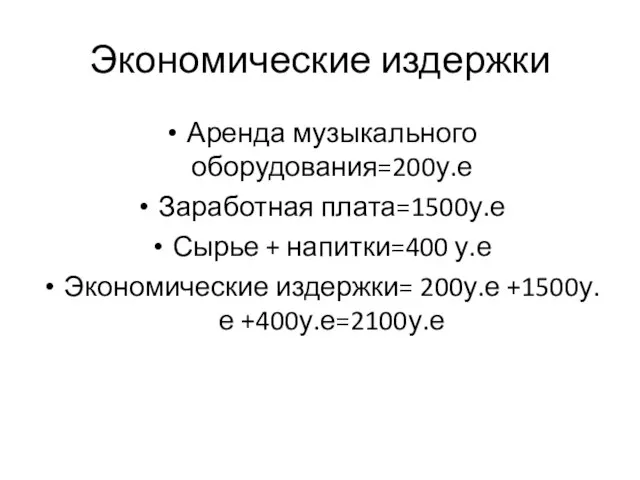 Экономические издержки Аренда музыкального оборудования=200у.е Заработная плата=1500у.е Сырье + напитки=400 у.е Экономические издержки= 200у.е +1500у.е +400у.е=2100у.е