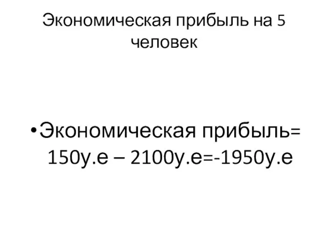 Экономическая прибыль на 5 человек Экономическая прибыль= 150у.е – 2100у.е=-1950у.е