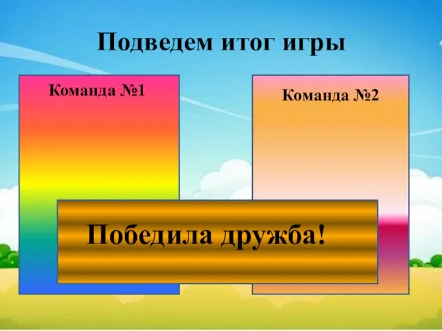 Подведем итог игры Команда №1 Команда №2 Победила дружба!