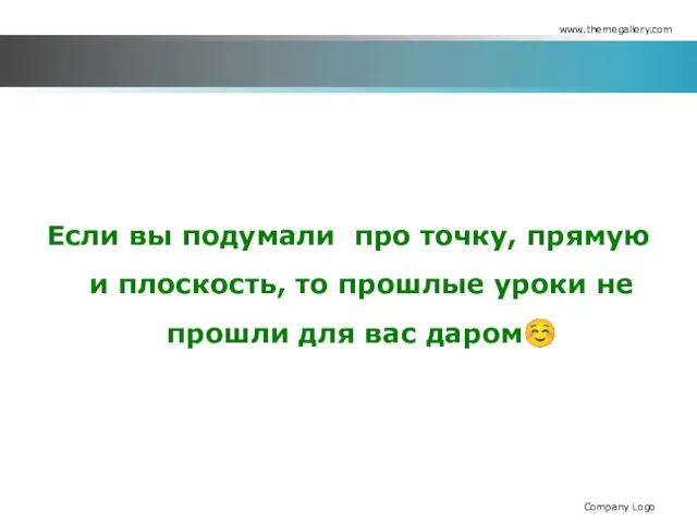 Если вы подумали про точку, прямую и плоскость, то прошлые уроки не