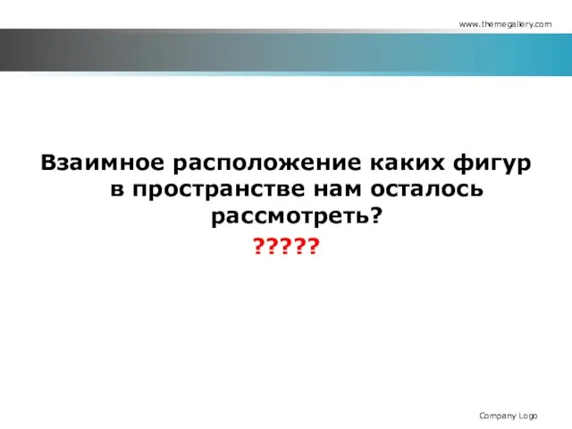 Взаимное расположение каких фигур в пространстве нам осталось рассмотреть? ????? www.themegallery.com Company Logo