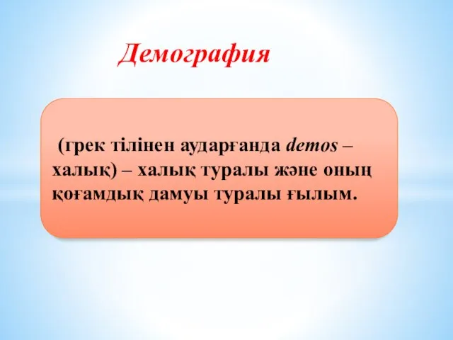 Демография (грек тілінен аударғанда demos – халық) – халық туралы және оның қоғамдық дамуы туралы ғылым.