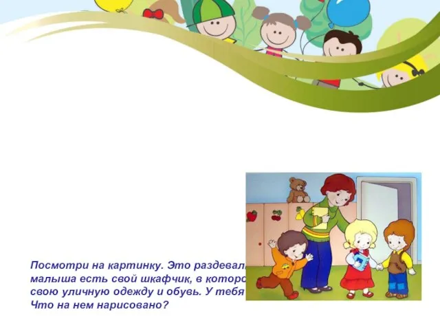 Посмотри на картинку. Это раздевалка/приемная. У каждого малыша есть свой шкафчик, в