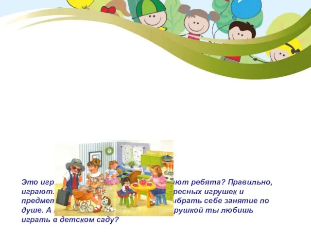 Это игровая комната. Что здесь делают ребята? Правильно, играют. В этой комнате